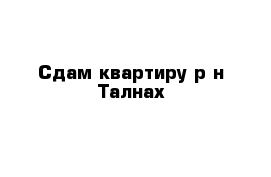 Сдам квартиру р-н Талнах